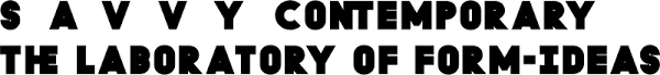 SAVVY Contemporary - The Laboratory of Form-Ideas